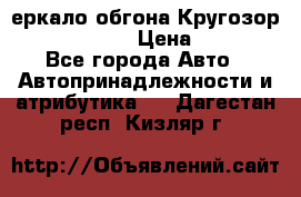 3еркало обгона Кругозор-2 Modernized › Цена ­ 2 400 - Все города Авто » Автопринадлежности и атрибутика   . Дагестан респ.,Кизляр г.